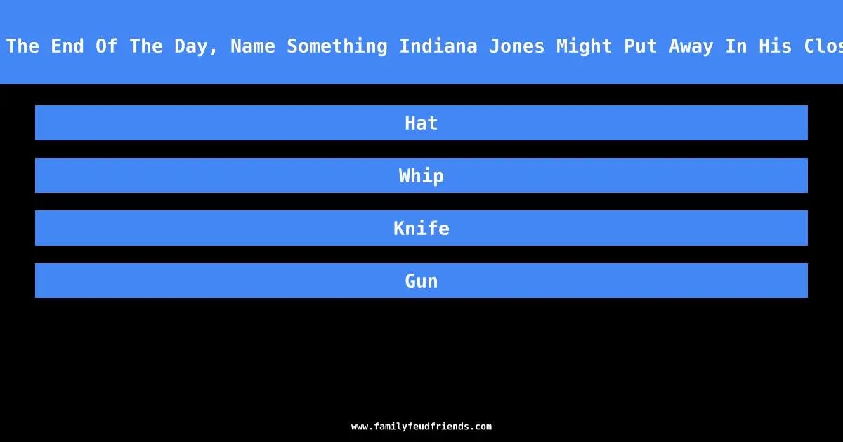 At The End Of The Day, Name Something Indiana Jones Might Put Away In His Closet answer