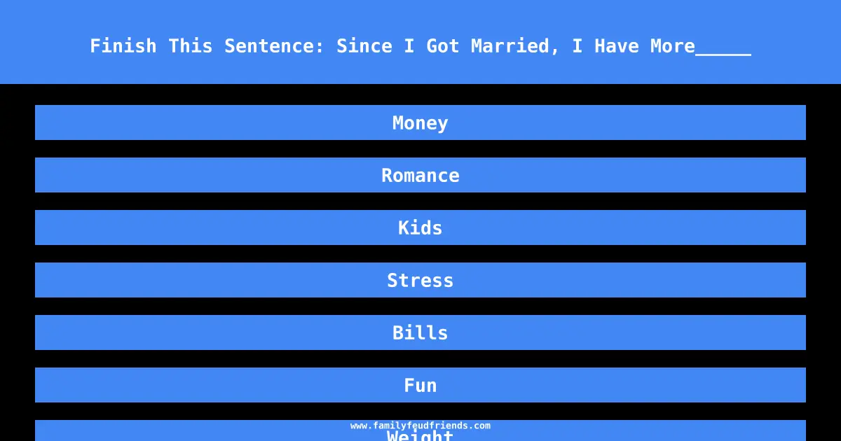 Finish This Sentence: Since I Got Married, I Have More_____ answer