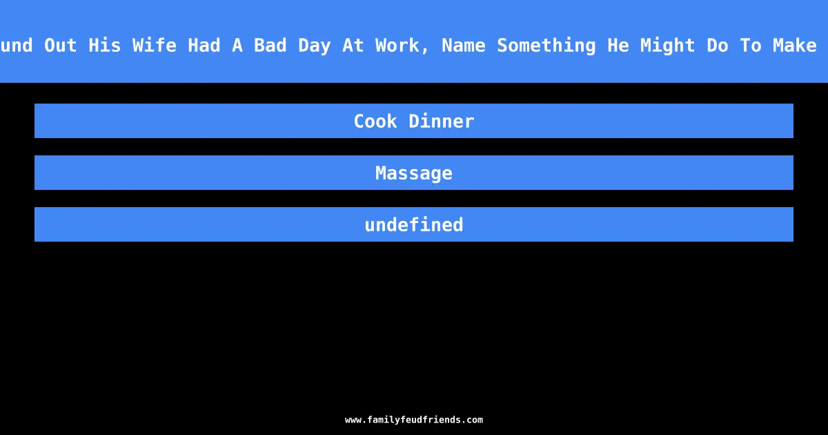 If A Husband Found Out His Wife Had A Bad Day At Work, Name Something He Might Do To Make Her Feel Better answer