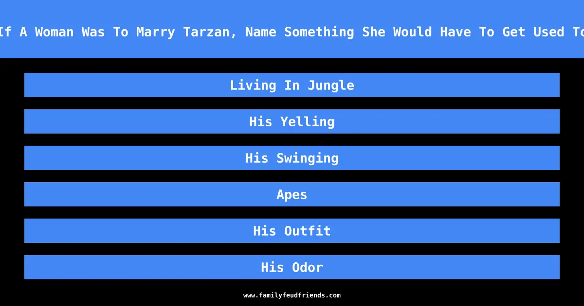 If A Woman Was To Marry Tarzan, Name Something She Would Have To Get Used To answer