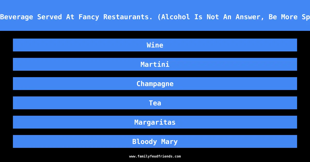 Name A Beverage Served At Fancy Restaurants. (Alcohol Is Not An Answer, Be More Specific) answer