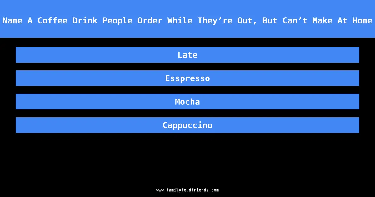 Name A Coffee Drink People Order While They’re Out, But Can’t Make At Home answer