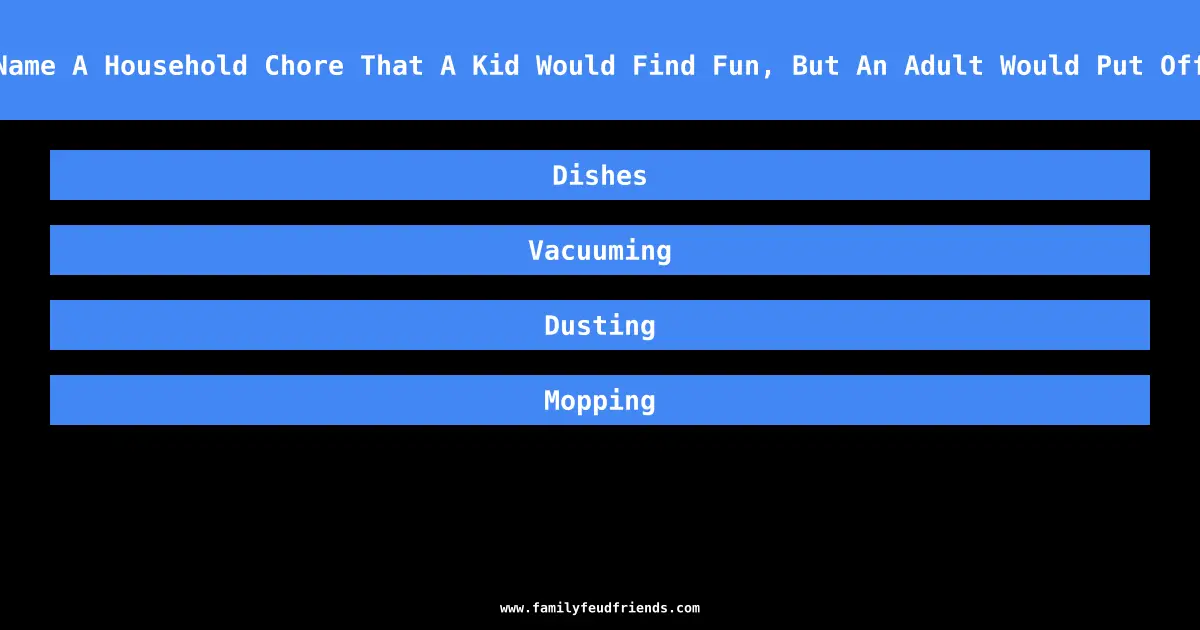 Name A Household Chore That A Kid Would Find Fun, But An Adult Would Put Off answer