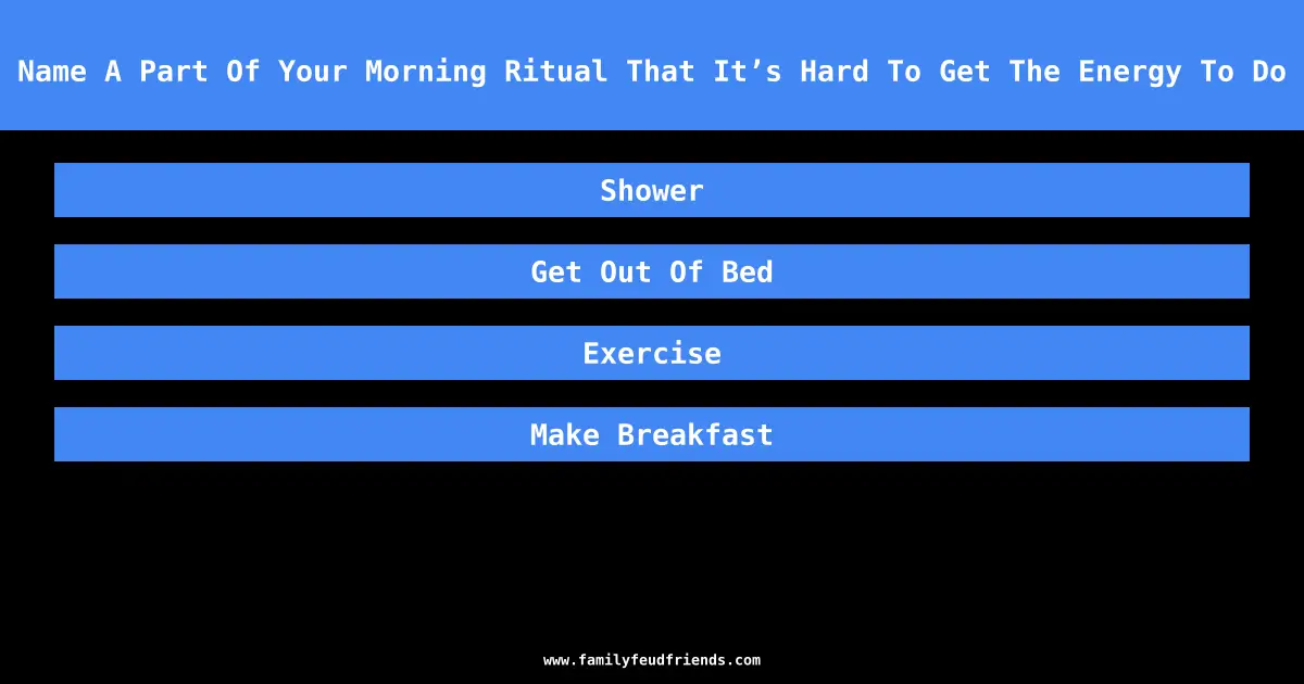 Name A Part Of Your Morning Ritual That It’s Hard To Get The Energy To Do answer