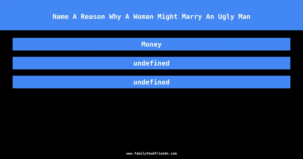 Name A Reason Why A Woman Might Marry An Ugly Man answer