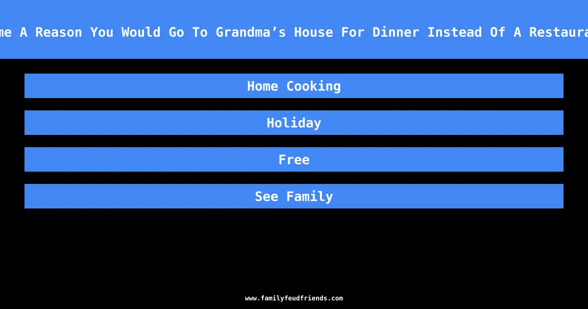 Name A Reason You Would Go To Grandma’s House For Dinner Instead Of A Restaurant answer