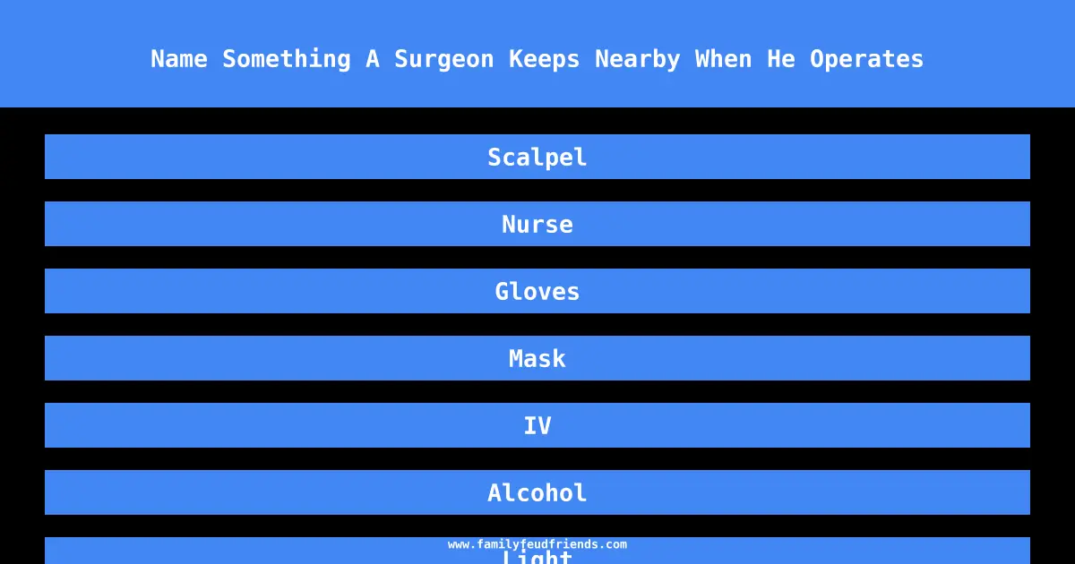 Name Something A Surgeon Keeps Nearby When He Operates answer