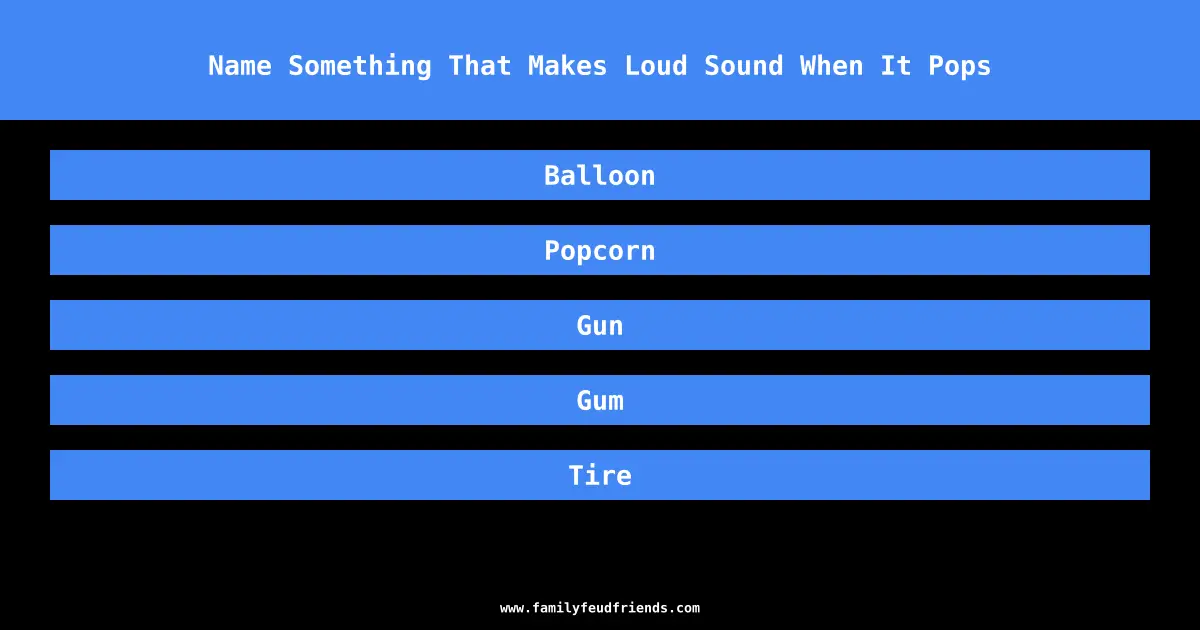 Name Something That Makes Loud Sound When It Pops answer