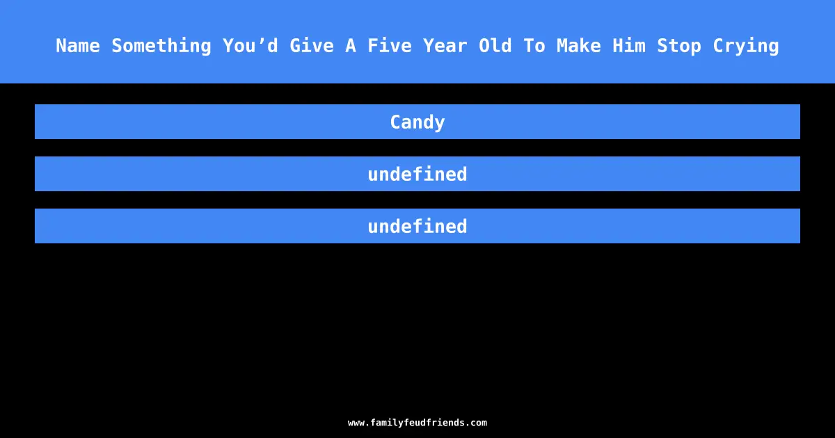 Name Something You’d Give A Five Year Old To Make Him Stop Crying answer