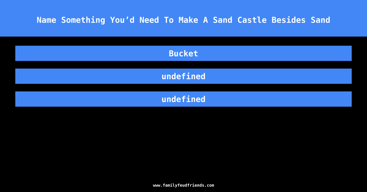 Name Something You’d Need To Make A Sand Castle Besides Sand answer