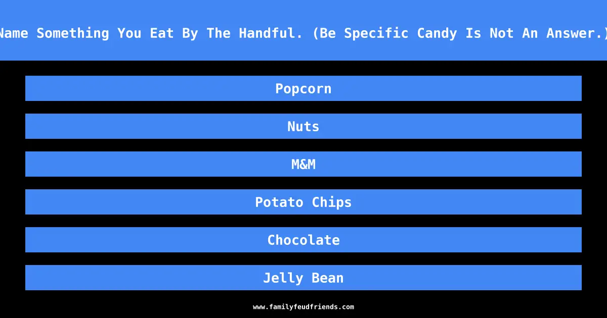 Name Something You Eat By The Handful. (Be Specific Candy Is Not An Answer.) answer