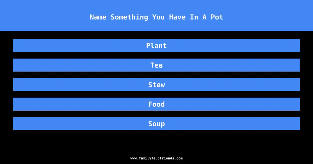 Name Something You Have In A Pot answer