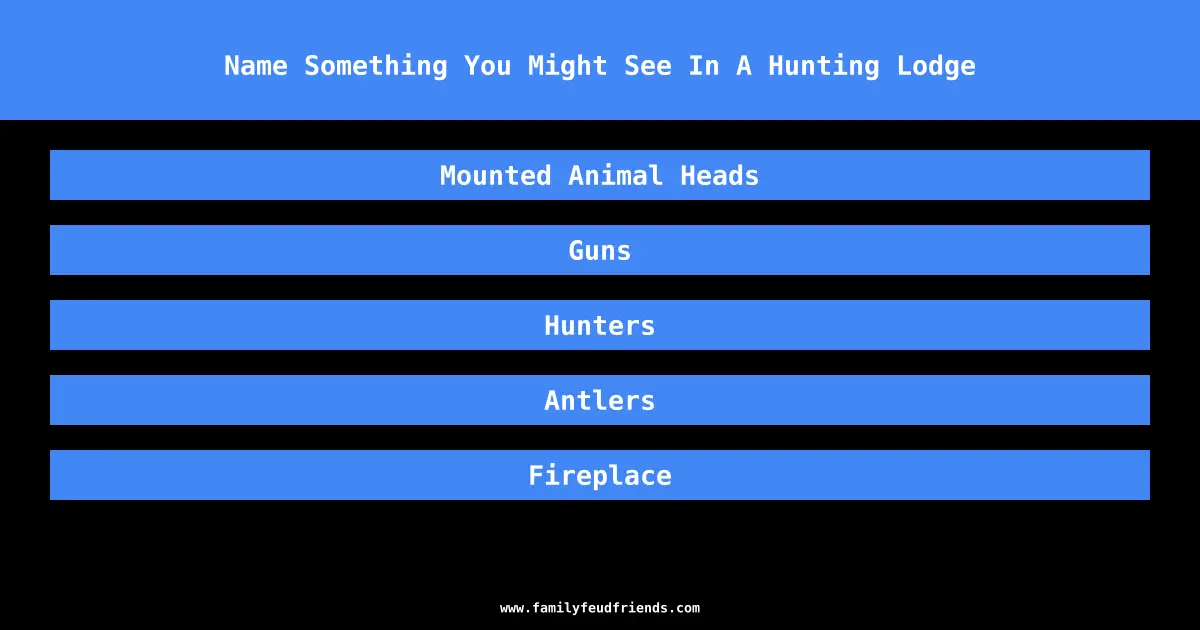 Name Something You Might See In A Hunting Lodge answer