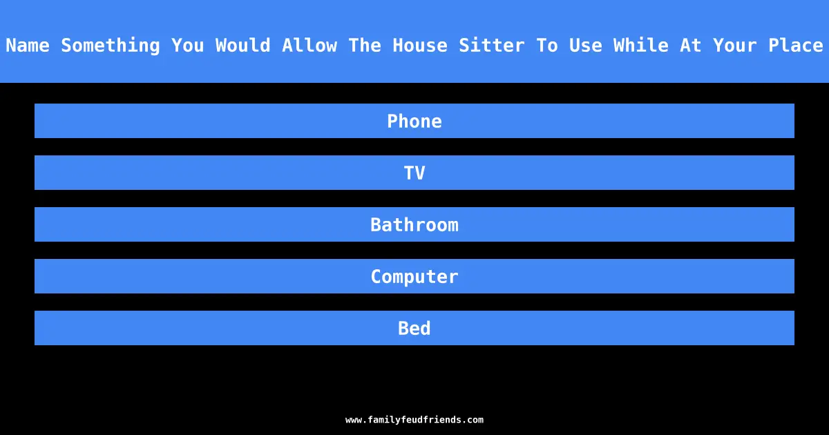 Name Something You Would Allow The House Sitter To Use While At Your Place answer