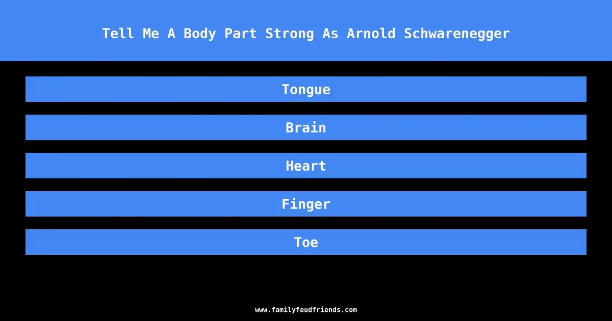Tell Me A Body Part Strong As Arnold Schwarenegger answer