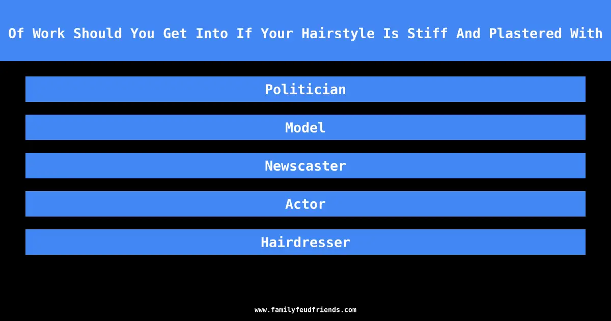 What Line Of Work Should You Get Into If Your Hairstyle Is Stiff And Plastered With Hairspray answer