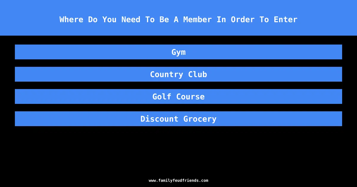 Where Do You Need To Be A Member In Order To Enter answer