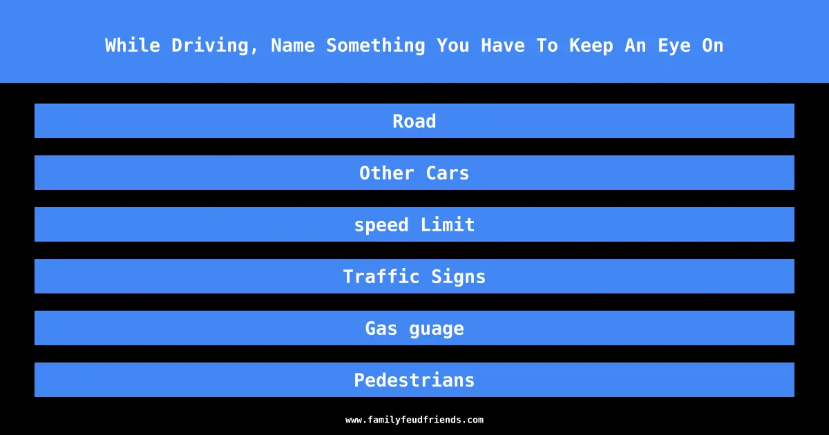 While Driving, Name Something You Have To Keep An Eye On answer