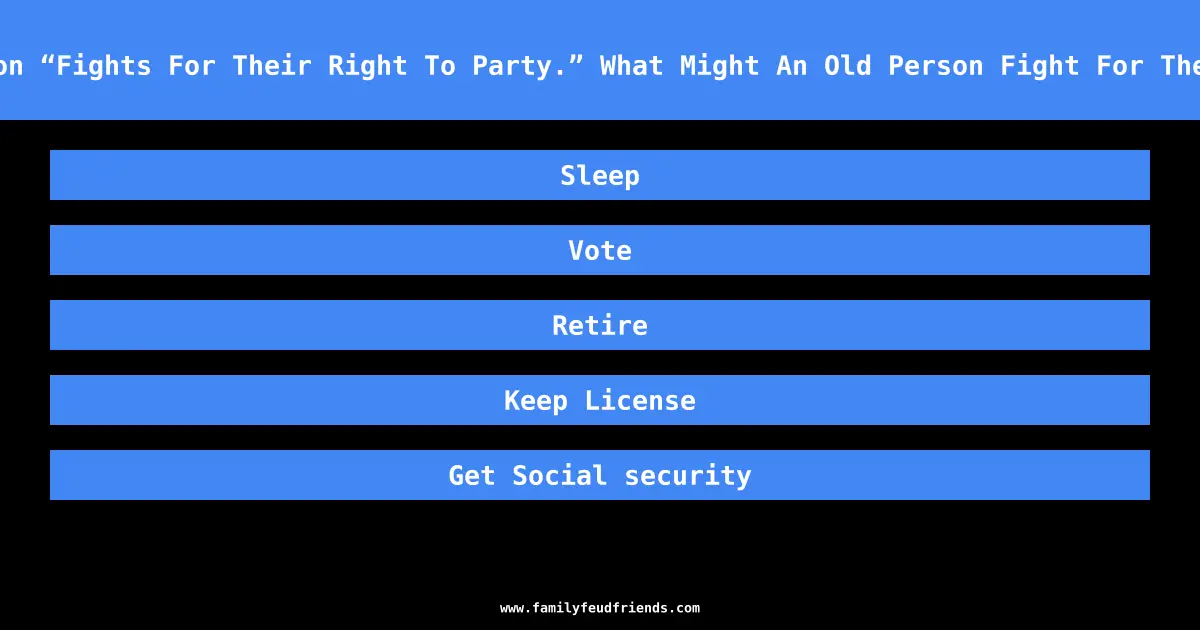 A Young Person “Fights For Their Right To Party.” What Might An Old Person Fight For The Right To Do answer