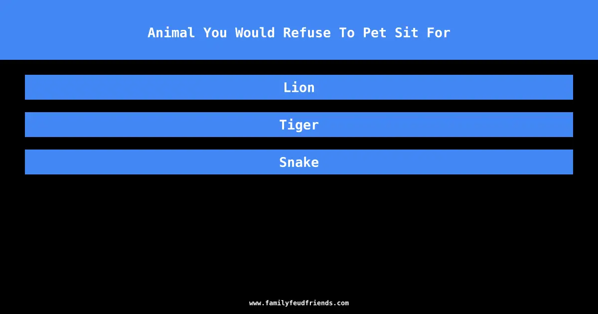 Animal You Would Refuse To Pet Sit For answer