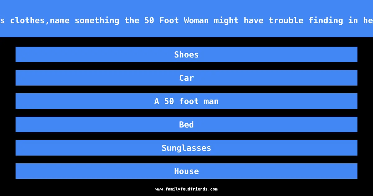 Besides clothes,name something the 50 Foot Woman might have trouble finding in her size answer