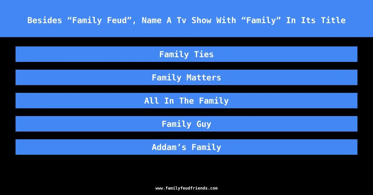 Besides “Family Feud”, Name A Tv Show With “Family” In Its Title answer