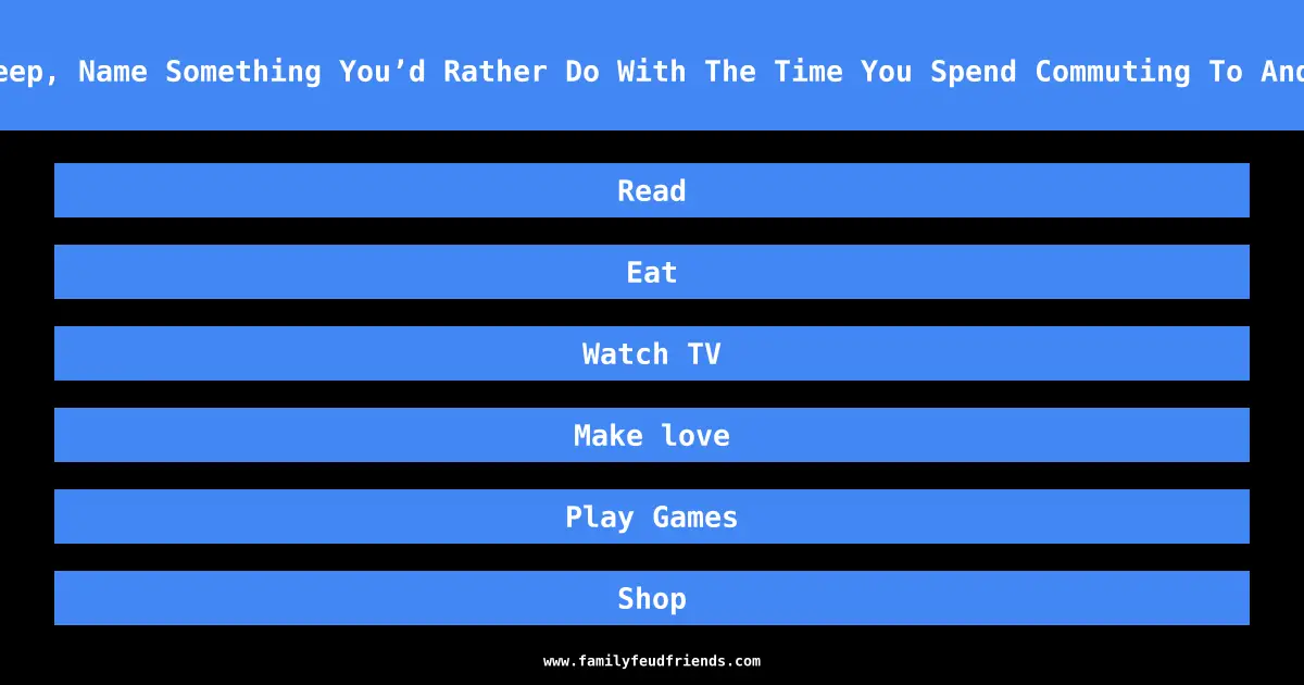 Besides Sleep, Name Something You’d Rather Do With The Time You Spend Commuting To And From Work answer