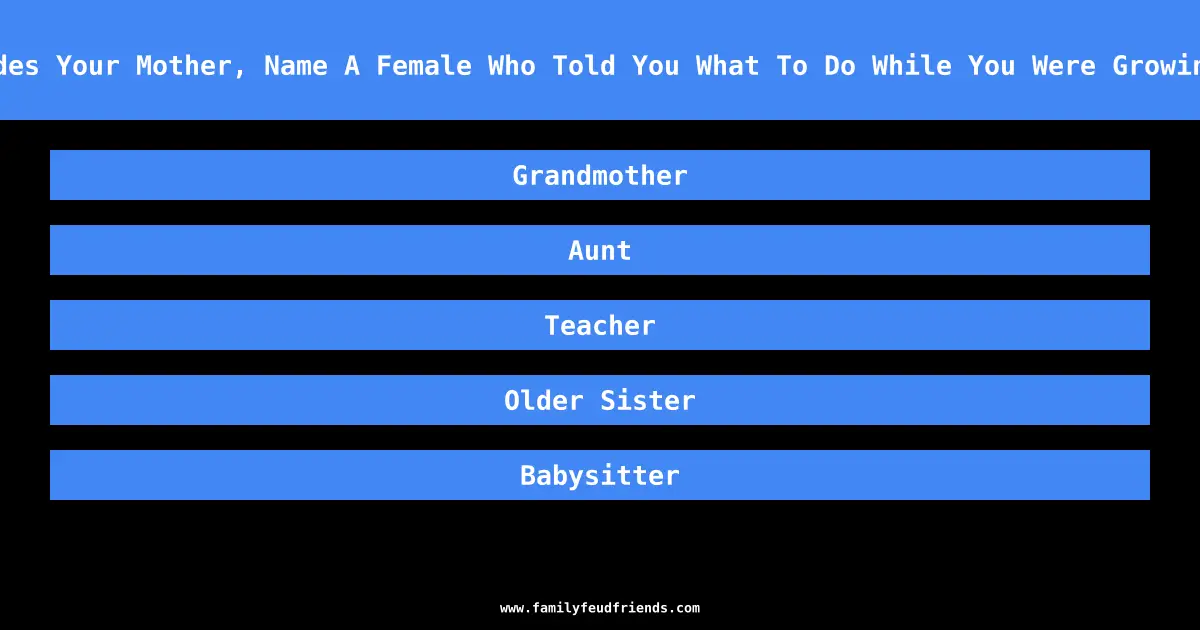 Besides Your Mother, Name A Female Who Told You What To Do While You Were Growing Up answer
