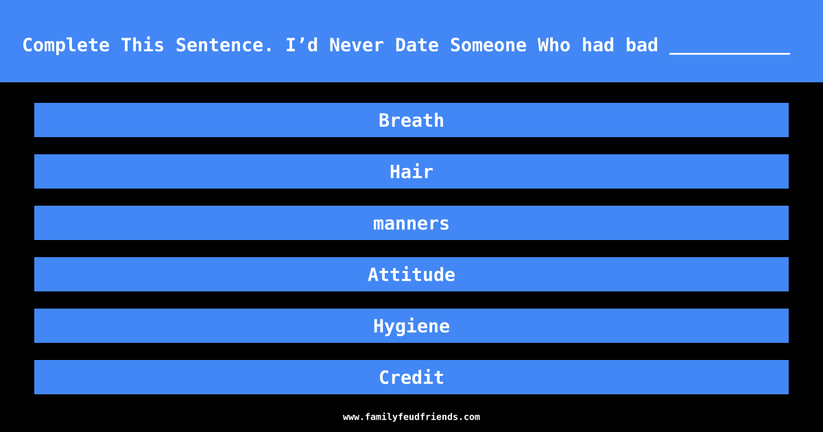 Complete This Sentence. I’d Never Date Someone Who had bad ___________  answer
