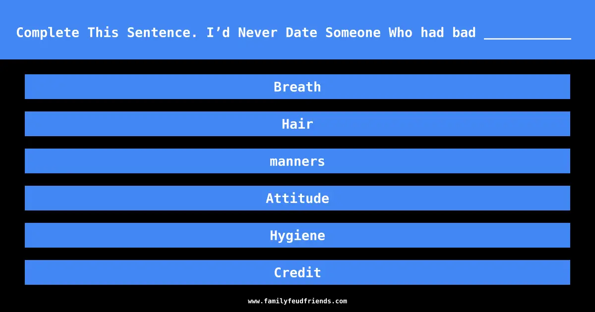 Complete This Sentence. I’d Never Date Someone Who had bad ___________ answer