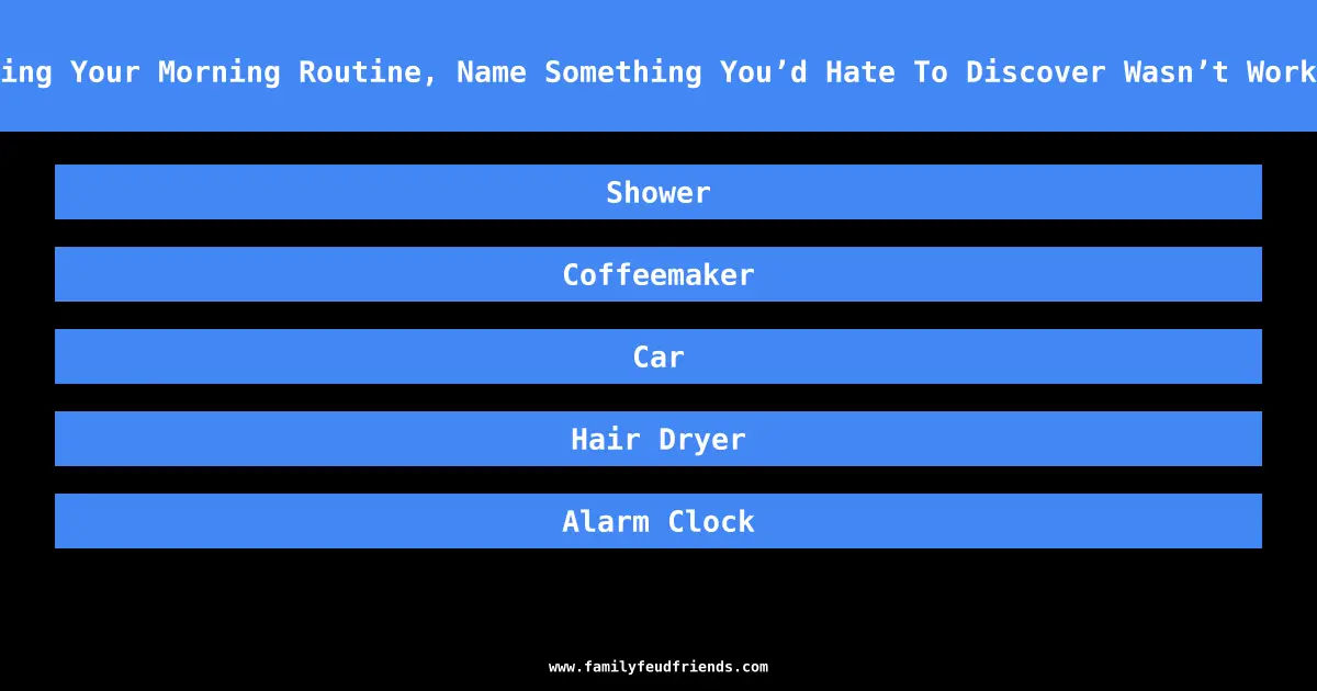 During Your Morning Routine, Name Something You’d Hate To Discover Wasn’t Working answer
