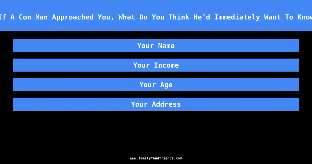 If A Con Man Approached You, What Do You Think He’d Immediately Want To Know answer