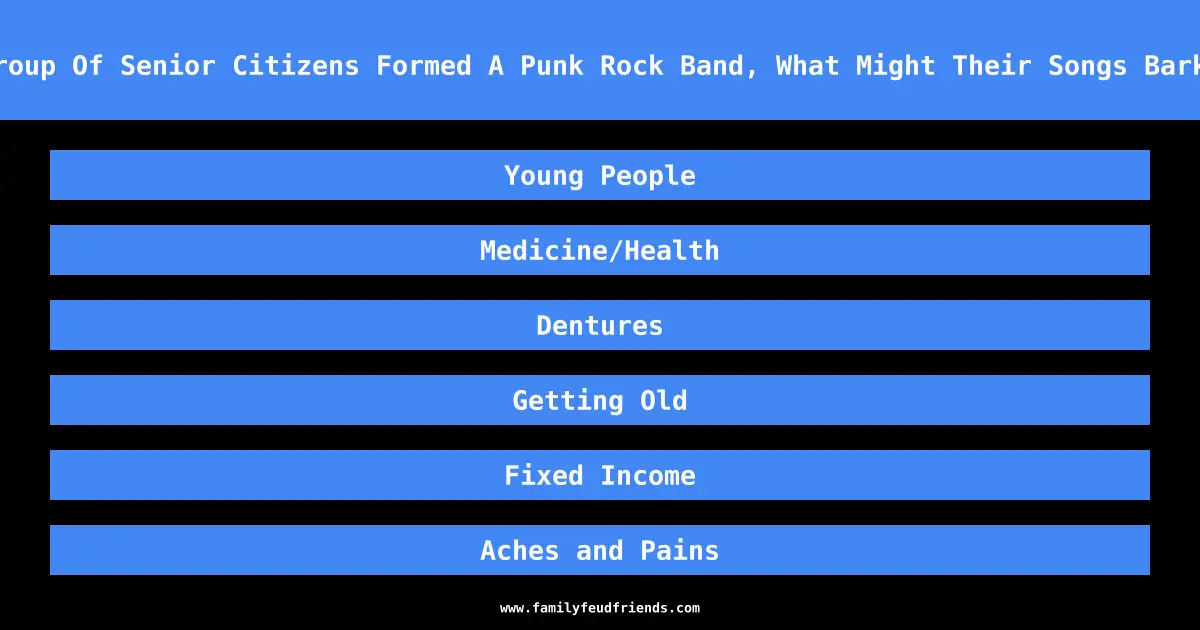 If A group Of Senior Citizens Formed A Punk Rock Band, What Might Their Songs Bark About answer