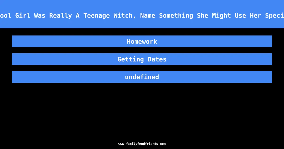 If A High School Girl Was Really A Teenage Witch, Name Something She Might Use Her Special Powers For answer