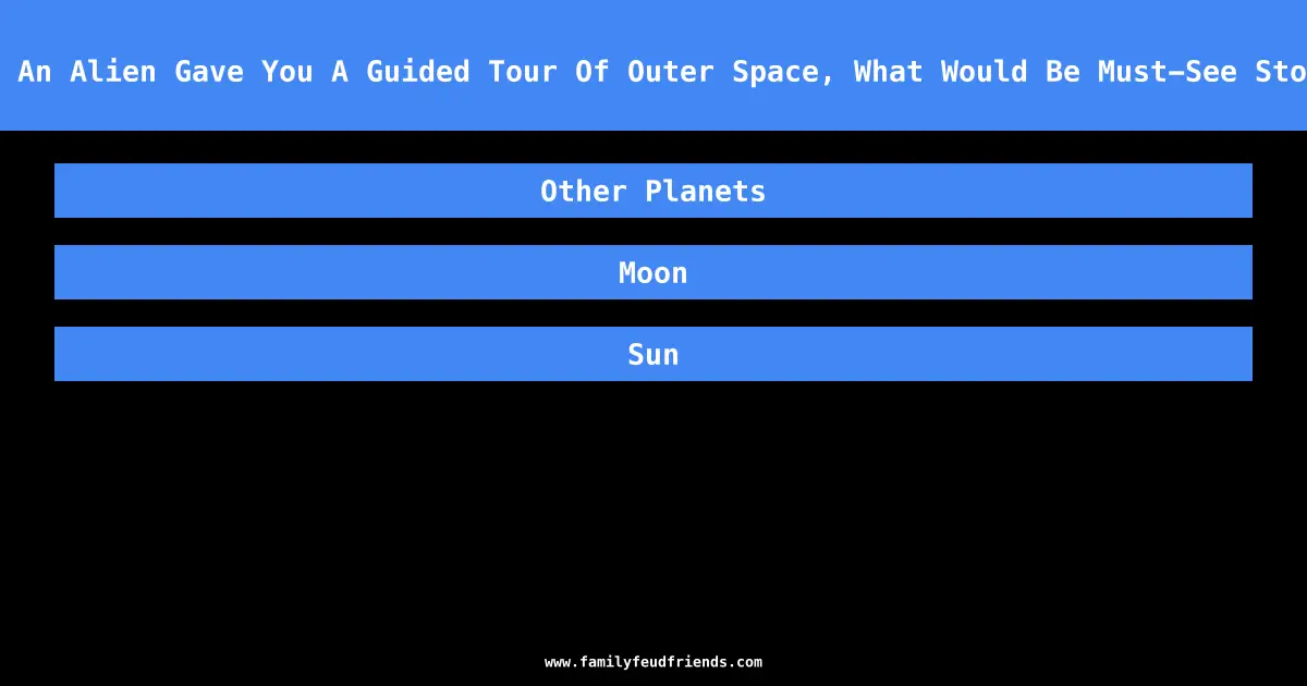 If An Alien Gave You A Guided Tour Of Outer Space, What Would Be Must-See Stops answer