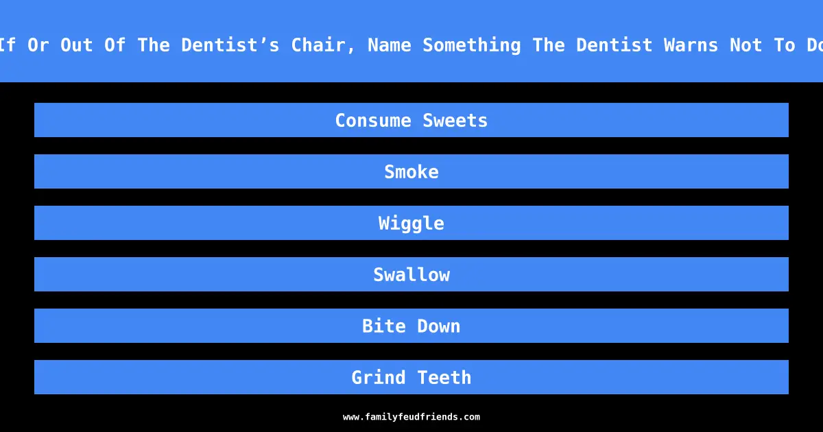 If Or Out Of The Dentist’s Chair, Name Something The Dentist Warns Not To Do answer