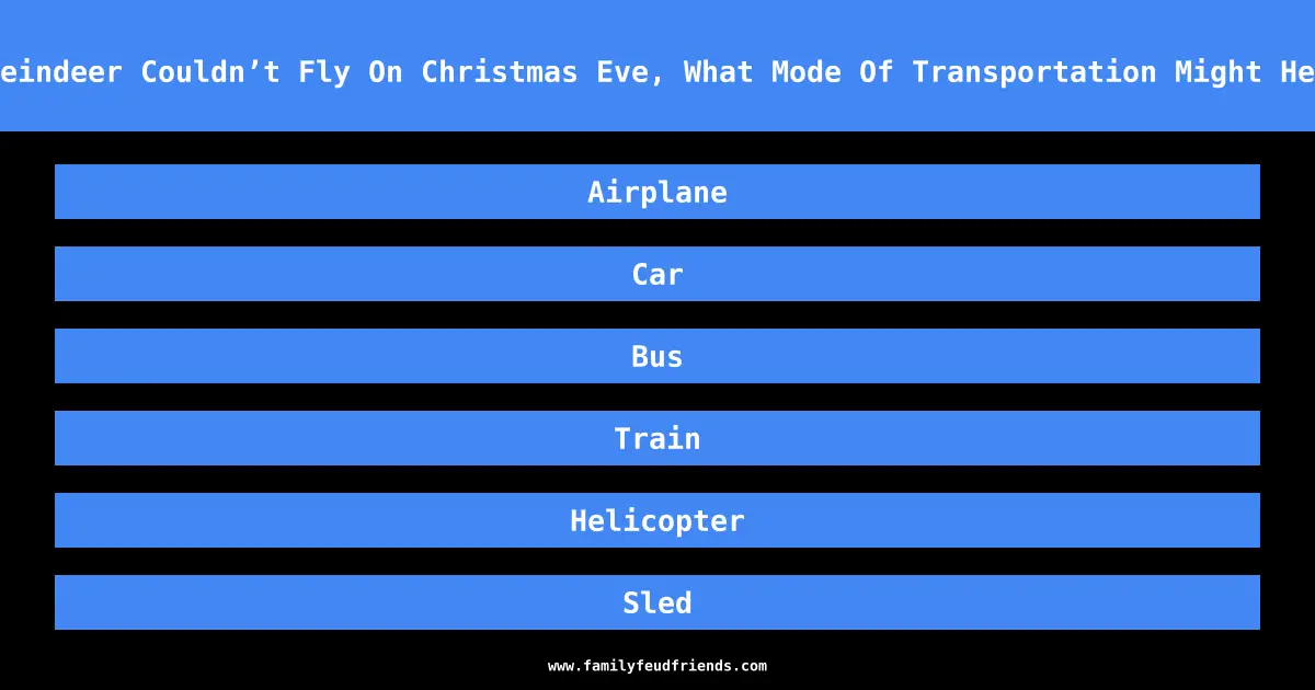 If Santa’s Reindeer Couldn’t Fly On Christmas Eve, What Mode Of Transportation Might He Use Instead answer