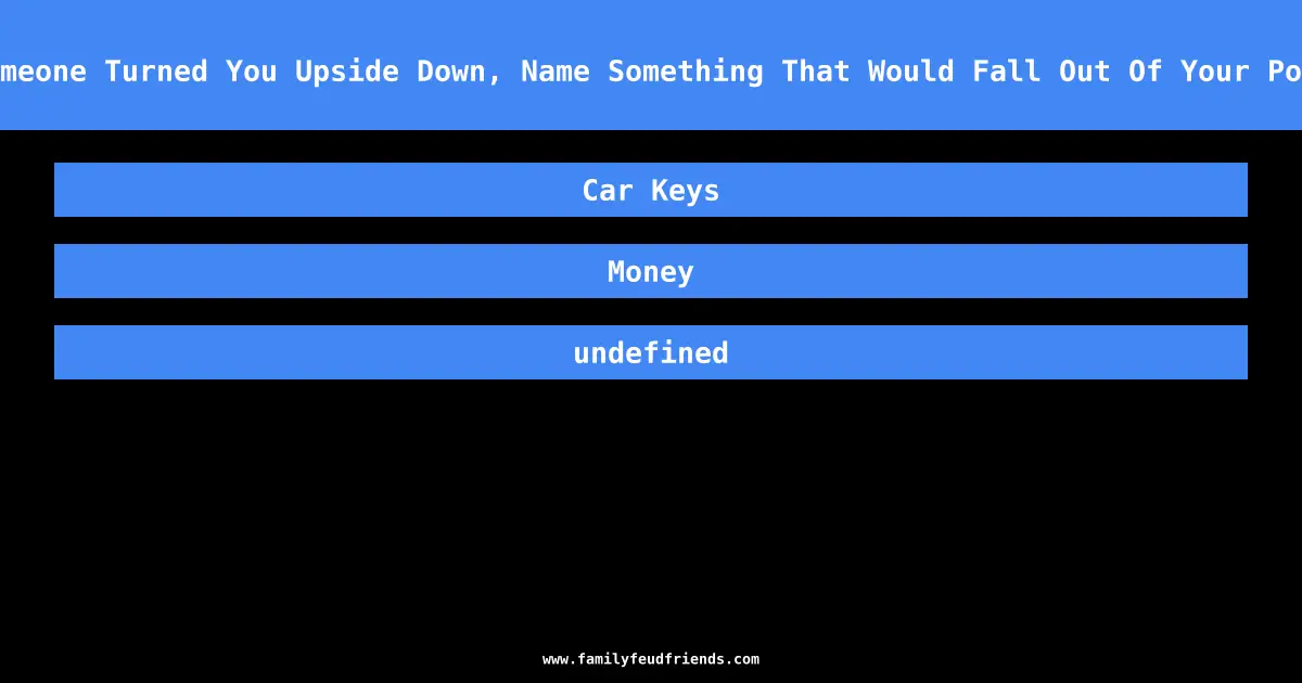 If Someone Turned You Upside Down, Name Something That Would Fall Out Of Your Pockets answer