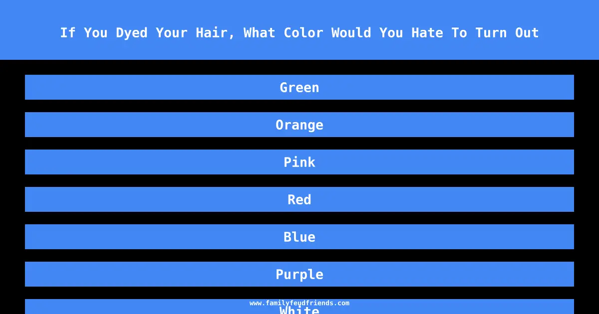 If You Dyed Your Hair, What Color Would You Hate To Turn Out answer