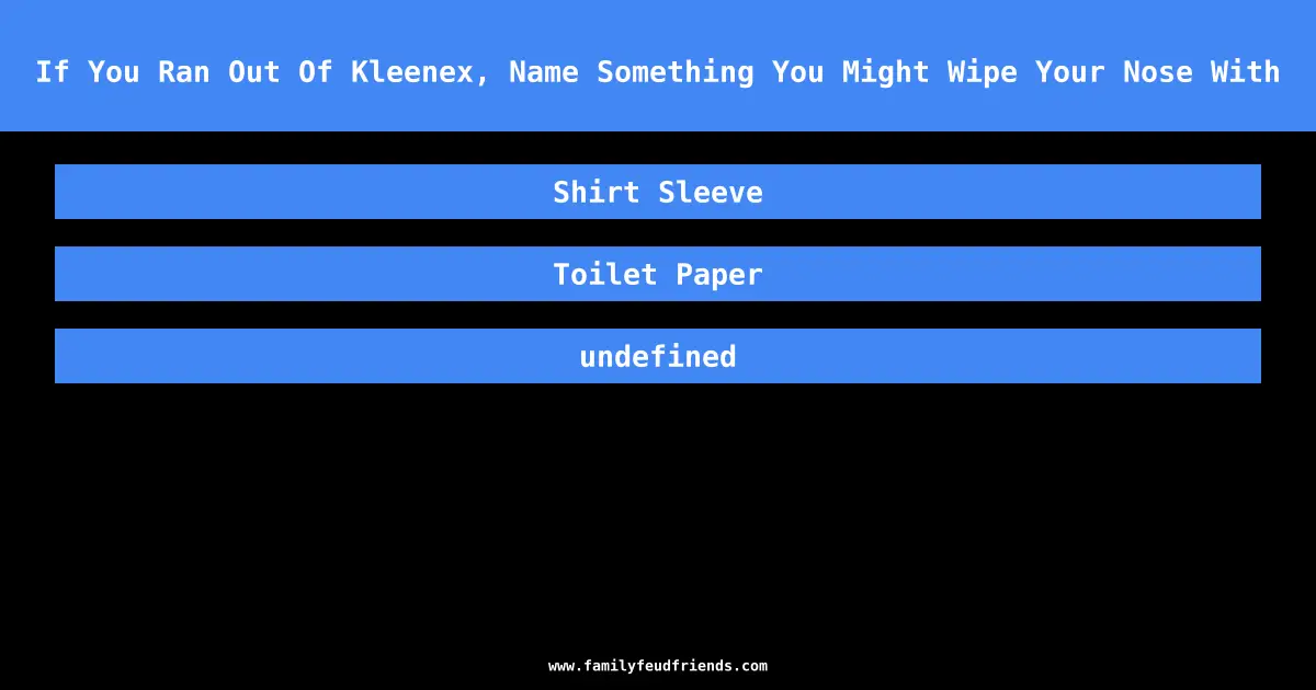 If You Ran Out Of Kleenex, Name Something You Might Wipe Your Nose With answer