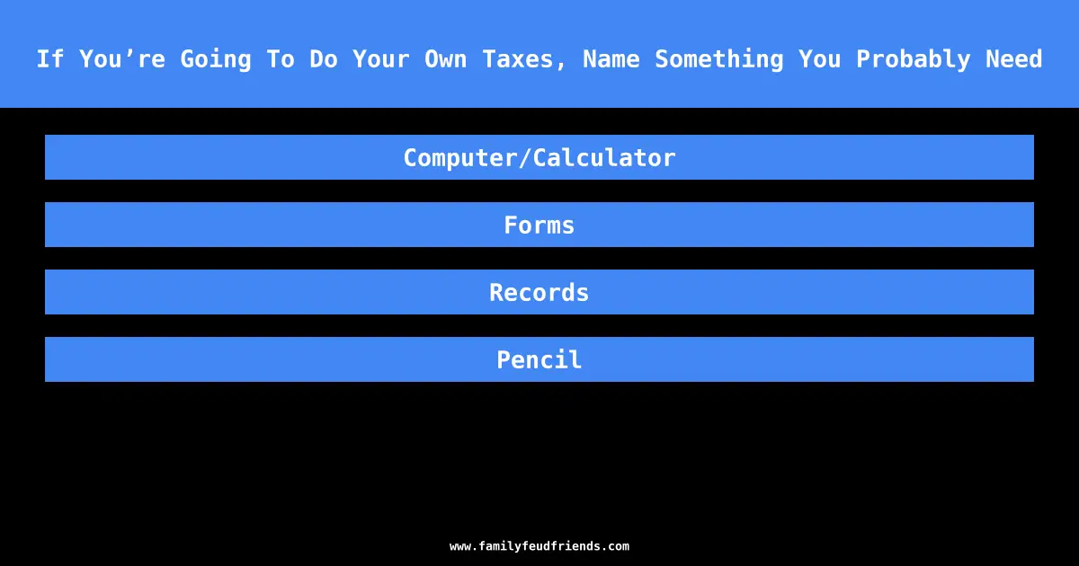 If You’re Going To Do Your Own Taxes, Name Something You Probably Need answer