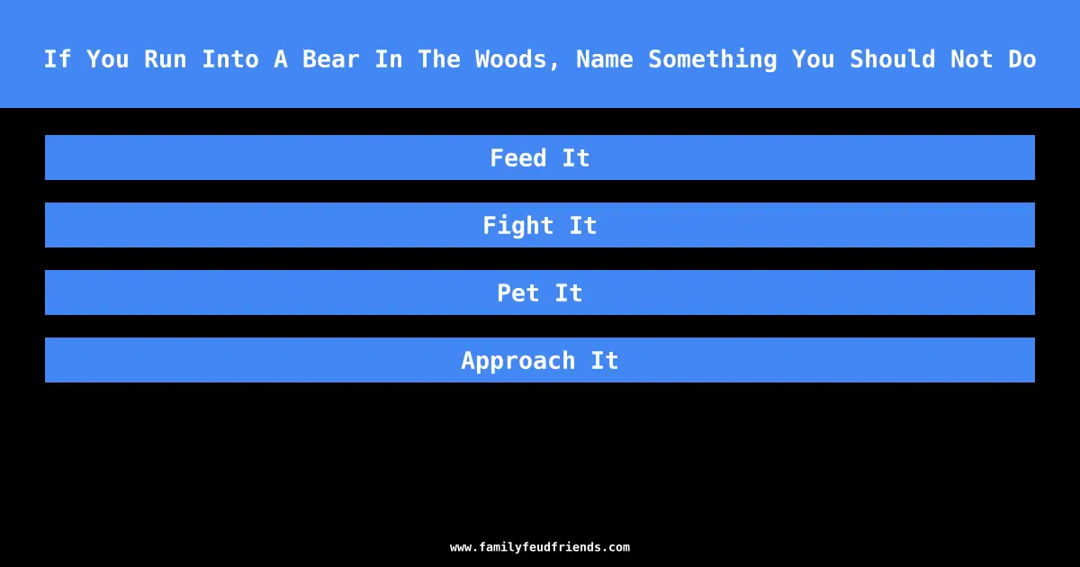 If You Run Into A Bear In The Woods, Name Something You Should Not Do answer