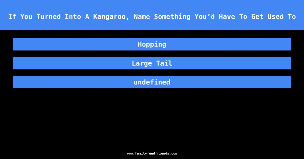If You Turned Into A Kangaroo, Name Something You’d Have To Get Used To answer