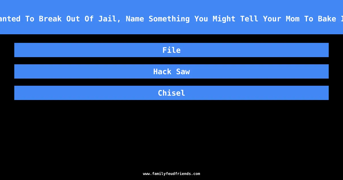 If You Wanted To Break Out Of Jail, Name Something You Might Tell Your Mom To Bake In A Cake answer