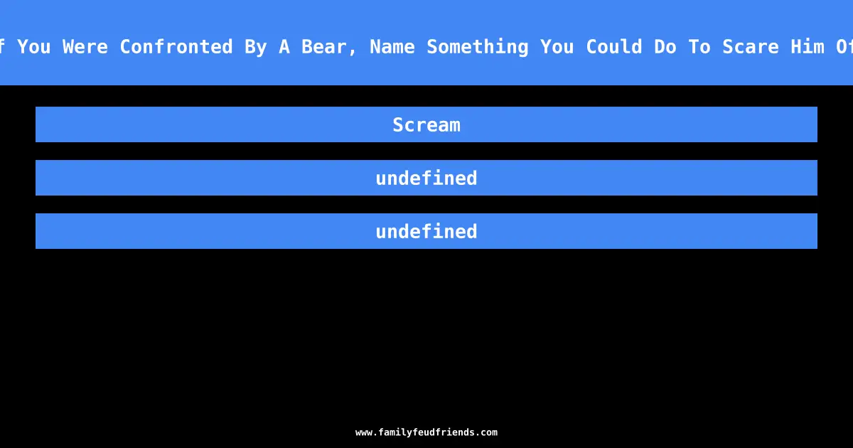 If You Were Confronted By A Bear, Name Something You Could Do To Scare Him Off answer