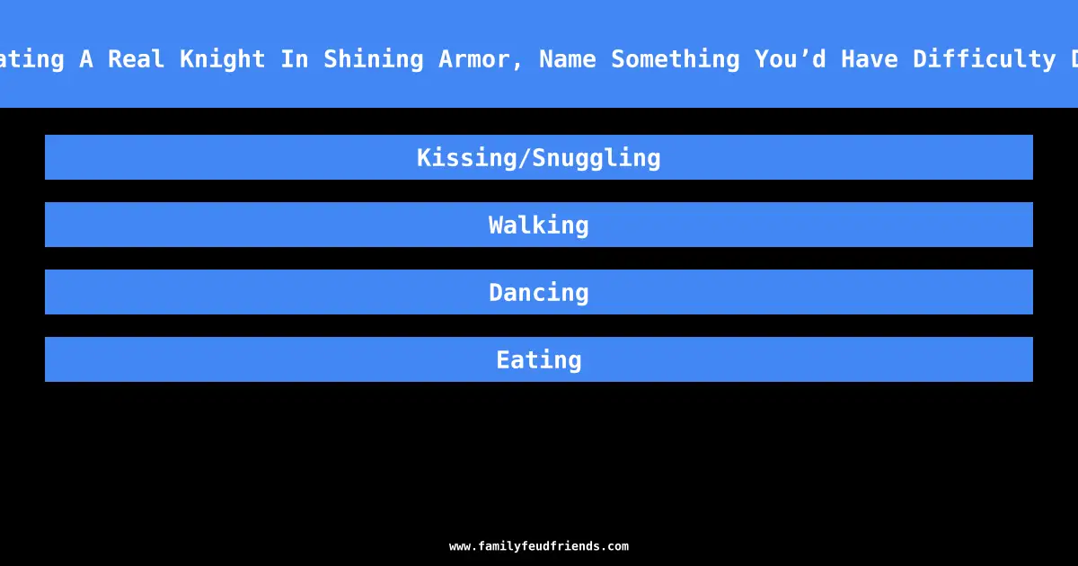 If You Were Dating A Real Knight In Shining Armor, Name Something You’d Have Difficulty Doing Together answer