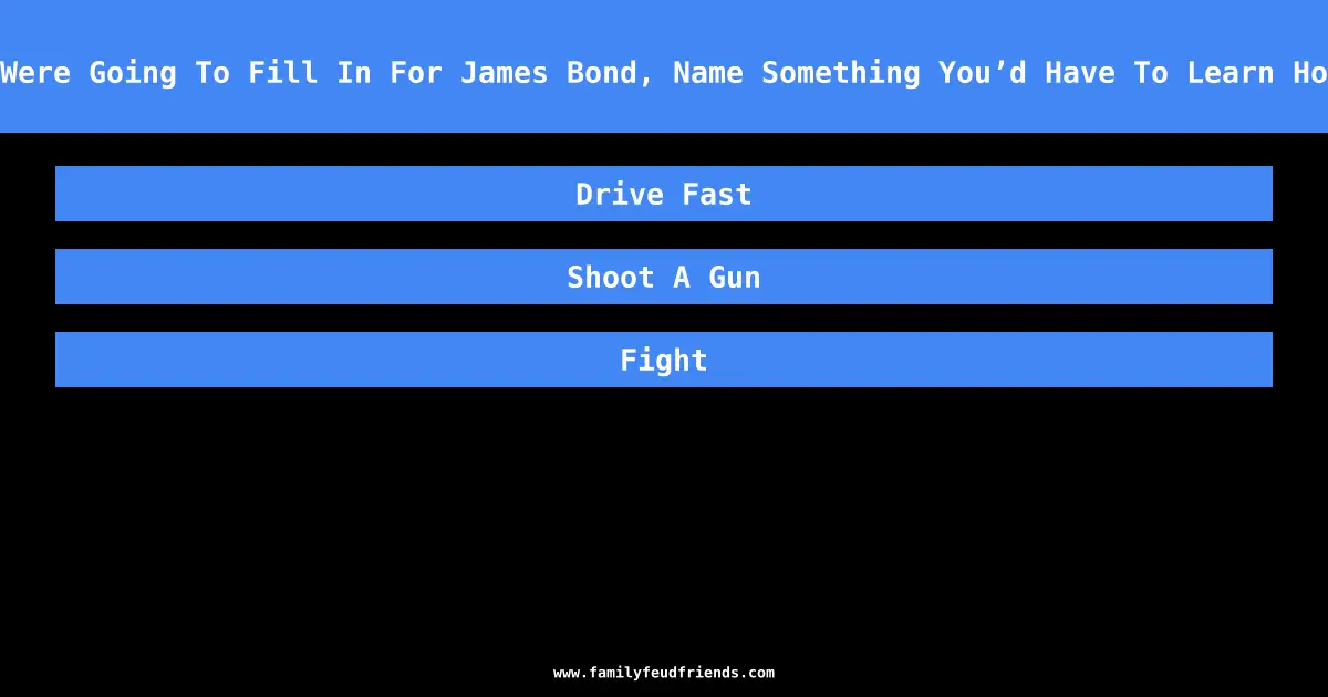 If You Were Going To Fill In For James Bond, Name Something You’d Have To Learn How To Do answer