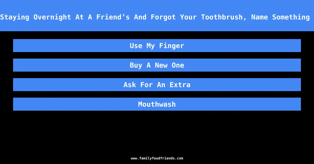 If You Were Staying Overnight At A Friend’s And Forgot Your Toothbrush, Name Something You Might Do answer