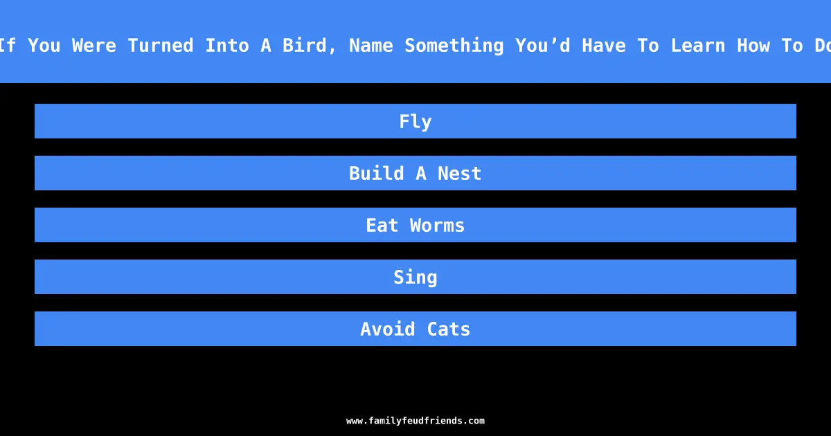 If You Were Turned Into A Bird, Name Something You’d Have To Learn How To Do answer