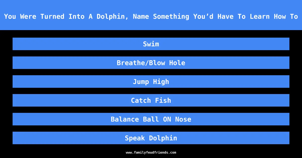 If You Were Turned Into A Dolphin, Name Something You’d Have To Learn How To Do answer